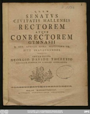Senatvs Civitatis Hallensis Rectorem Atqve Conrectorem Gymnasii D. XXX. Aprilis Hora Matvtina IX. Rite Inavgvrandos Indicit Interprete Georgio Davide Thebesio Civitatis Syndico Et Gymnasii Scholarcha