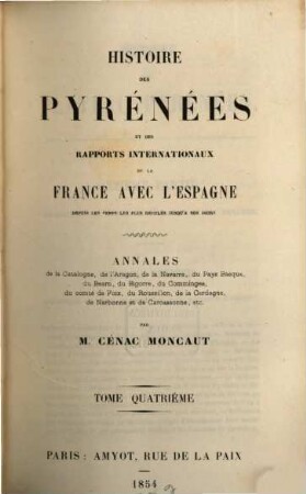 Histoire des Pyrenées et des rapports internationaux de la France avec l‛Espagne depuis les temps les plus recules jusqu'à nos jours : Annales de la Catalogne. de l'Aragon, de la Navarre, du Pays Basque, du Bearn, du Bigorre, du Commignes, du comte de Foix, du Roussillon, de la Cerdagne, de Narbonne et de Carcassonne, etc., 4