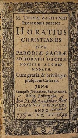 M. Thomae Sagittarii Professoris Publici Horatius Christianus Sive Parodiae Sacrae ad Horatii Ductum Noviter Accommodatae : Cum gratia & privilegio plusquam Caesareo