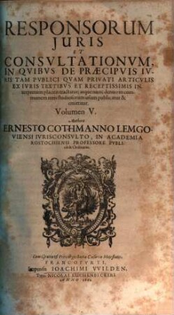 Responsorum Juris, Seu Consiliorum Ac Consultationum Ernesti Cothmanni Lemgoviensis, JC. Celeberrimi... Volumina sex : In Qvibus Juris Controversi Qvaestiones Et Dispvtationes Qvotidianae Ac Freqventes, Commodiori Ordine Abunde Digestae, Et... explicantur... Accessit ultimae huic editioni Index Vniversalis Rerum ac Verborum locupletissimus, 5