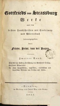 Gottfrieds von Strassburg Werke. 2, Heinrichs von Fribert Fortsetzung von Gottfrieds Tristan. Gottfrieds Minnelieder. Die alten französischen, englischen, wallisischen und spanischen Gedichte von Tristan und Isolde