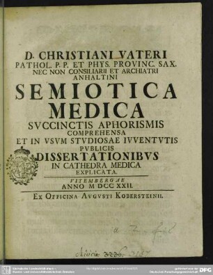 D. Christiani Vateri ... Semiotica Medica : Succinctis Aphorismis Comprehensa Et In Usum Studiosae Iuventutis Publicis Dissertationibus In Cathedra Medica Explicata
