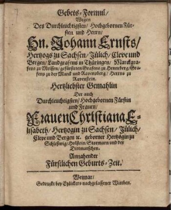 Gebets-Formul/ Wegen Des Durchleuchtigsten ... Herrn/ Hn. Johann Ernsts/ Hertzogs zu Sachsen ... Hertzliebster Gemahlin ... Frauen Christiana Elisabeth/ Hertzogin zu Sachsen ... Annahender Fürstlichen Geburts-Zeit