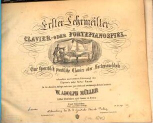 Erster Lehrmeister im Clavier- oder Fortepianospiel : eine theoretisch practische Clavier- oder Fortepianoschule zur schnellen und leichten Erlernung des Clavier's oder Forte-Piano's für die allerersten Anfänger, nach einer ganz neuen und zweckmässigen Methode, 1