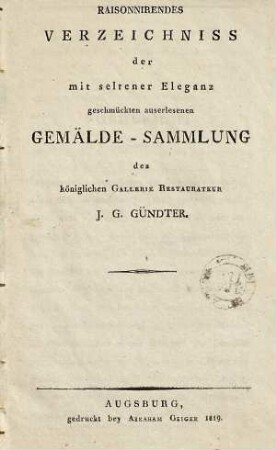 Raisonnirendes Verzeichniß der mit seltener Eleganz geschmückten auserlesenen Gemälde-Sammlung des k. Gallerie-Restaurateur J. G. Gündter