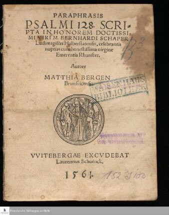 PARAPHRASIS || PSALMI 128. SCRI=||PTA IN HONOREM DOCTISSI=||MI VIRI M. BERNHARDI SCHAPER || Ludimagistri Halberstatensis, celebrantis || nuptias cum honestissima uirgine || Emerentia Rhunstet. || Autore || MATTHIA BERGEN || Brunsuicensi. ||