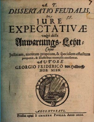 Dissertatio feudalis De jure expectativae vulgò dicta Anwartungs-Lehn : Cuius iustitiam, naturam propriam, & specialem effectum proponit, & illustribus exemplis confirmat