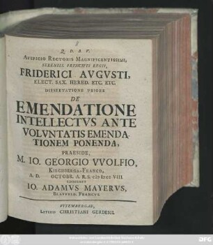 Diss. 1: Avspicio Rectoris Magnificentissimi, Sereniss. Principis Regii, Friderici Avgvsti, Elect. Sax. Hered. Etc. Etc. Dissertatione ... De Emendationes Intellectvs Ante Volvntatis Emendationem Ponenda