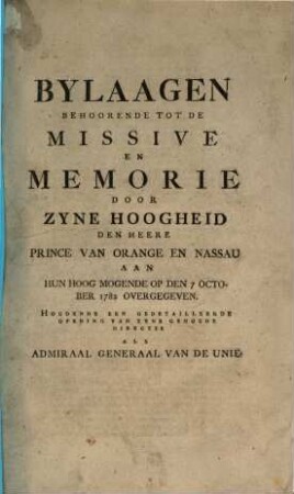 Missive en Memorie door zyne Hoogheid den heere Prince van Orange en Nassau aan hun hoog mogende op den 7. October 1782 overgegeven, Houdende een gedetailleerde opening van zyne gehoude directie als Admiraal generaal van de Unie, [3]. Bylaagen behoorende tot de Missive en Memorie ...