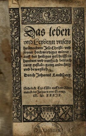 Das leben vnd Leydenn vnsers heilmachers Jesu Christi, vnd seyner hochwirdiger mutter : auß der heiligen geschrifft in hundert vnd vunfzich betrachtung gestalt, gantz andechtig vnd beweglich