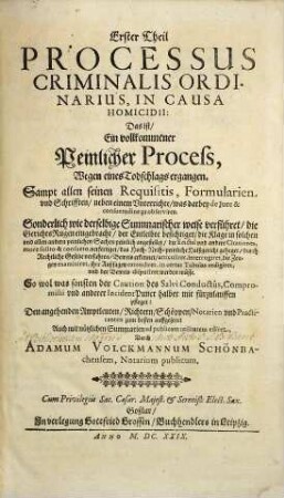 Tractatus Criminalis in tres partes distributus Das ist Ein nützlicher Peinlicher Tractat in drei Theil abgefast und eingetheilet ... : auff Viel Peinliche Fälle gerichtet, 1. Processus Criminalis Ordinarius, In Causa Homicidii: Das ist/ Ein vollkommener Peinlicher Process, Wegen eines Todschlags ergangen : Sampt allen seinen Requisitis ...