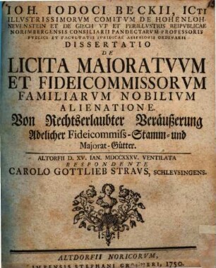 Ioh. Iodoci Beckii ... Dissertatio de licita maioratuum et fideicommissorum familiarum nobilium alienatione : von rechtserlaubter Veräußerung adelicher Fideicommiß-Stamm- und Majorat-Gütter