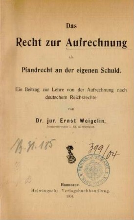 Das Recht zur Aufrechnung als Pfandrecht an der eigenen Schuld : ein Beitrag zur Lehre von der Aufrechnung nach deutschem Reichsrechte