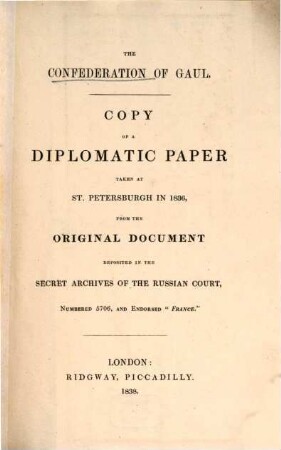 The Confederation of Gaul : copy of a diplomatic paper taken at St. Petersburgh in 1836, from the original document deposited in the Secret Archives of the Russian Court, numbered 5706, and endorsed "France"