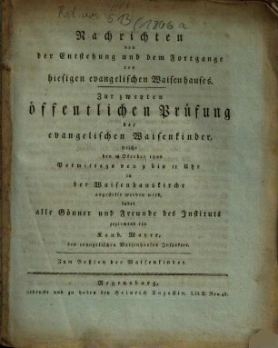 Nachrichten von der Entstehung und dem Fortgange des hiesigen evangelischen Waisenhauses : zur zweyten öffentlichen Prüfung der evangelischen Waisenkinder ... ladet ... ein Kand. Mayer, des evangelischen Waisenhauses Inspektor