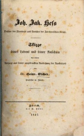 Joh. Jak. Hess, Doktor der Theologie und Antistes der Zürcherischen Kirche : Skizze seines Lebens und seiner Ansichten mit einem auszuge aus seiner ungedruckten Auslegung der Apokalypse