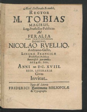 Acad. Electoralis Brandeb. Rector M. Tobias Magirus, Log. Professor Publicus Ad Feralia Viro ... Nicolao Ruellio, Ambiano-Gallo, Linguae Francicae Professori Publico honorifice paranda Ad d. 8. Kl. Febr. Anni [M]DC.XVIII. Reip. Literariae Cives Invitat