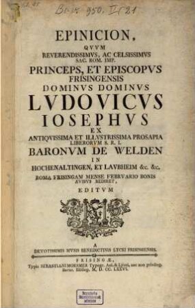 Epinicion, Qvvm Reverendissimvs, Ac Celsissimvs Sac. Rom. Imp. Princeps, Et Episcopvs Frisingensis Dominvs Dominvs Lvdovicvs Iosephvs Ex Antiqvissima et Illvstrissima Prosapia Liberorvm S.R.I. Baronvm De Welden in Hochenaltingen, Et Lavbheim &c. &c. : Roma Frisingam Mense Febrvario Bonis Avibvs Rediret