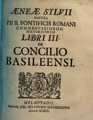 Aeneae Sylvii Postea Pii II. Pontificis Romani Commentariorum Historicorum Libri III. De Concilio Basileensi