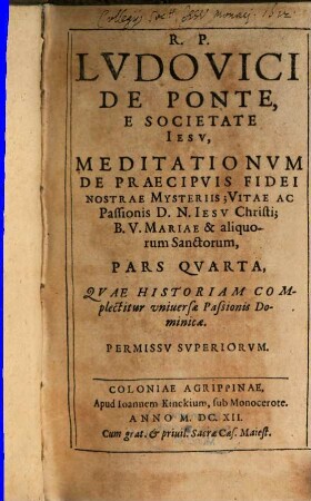 Meditationes De Praecipvis Fidei Nostrae Mysteriis : Vitae ac Passionis D N Iesv Christi; Et B. V. Mariae; Sanctorumq[ue]; et Euangeliorum occurrentium ; Cum Orationis Mentalis circa eadem praxi ; In sex partes tributae, 4. Pars ... Qvae Historiam Complectitur vniuersae Passionis Dominicae