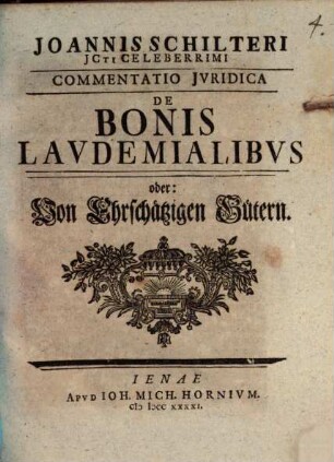 Ioannis Schilteri JCti Celeberrimi Commentatio Jvridica De Bonis Lavdemialibvs oder: Von Ehrschätzigen Gütern