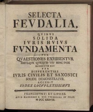 Selecta Fevdalia, Qvibus Solida Ivris Hvivs Fvndamenta Per Qvaestiones Exhibentvr Simvlqve Qvicqvid Vsv Hinc Inde Receptvm Est Per Differentias Ivris Civilis Et Saxonici Solide Demonstratvr : Accedit Index Locvpletissimvs