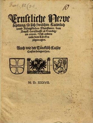 Ernstliche Newe zeytung, so sich zwischen Kaiserlich vnnd Künigklichen Maiestaten, dem Bapst, Herrschafft zu Venedig, an ainem, Vnd anders tails dem Türcken zugetragen : Auch wie der Türckisch Kaiser Corfon belegert hat