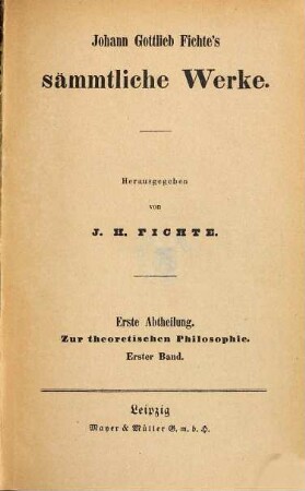 Johann Gottlieb Fichte's sämmtliche Werke, 1. Abt. 1, Zur theoretischen Philosophie ; Bd. 1