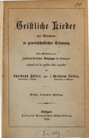Geistliche Lieder mit Melodieen zu gemeinschaftlicher Erbauung : Unter Mitwirkung von Instituts. Vorsteher Benzinger in Stuttgart gesammelt und für gemischten Chor eingerichtet von Christoph Dölker und ?? Wilhelm Dölker