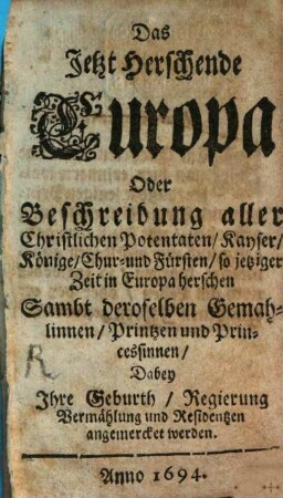 Das jetzt herrschende Europa oder Beschreibung aller christlichen Potentaten, Kayser, Könige, Chur- und Fürsten so jetziger Zeit in Europa herrschen. 1694, [1]