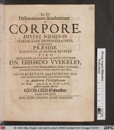 Dissertationem Academicam de Corpore, Divini Numinis Charactere Demonstrativo, Clarissimo Praeside ... Dn. Erhardo Weigelio ... Ad Diem Aug. A.O.R. M.DC.LXXV. publico examini subiiciet Georgius Schneider/ Vratislaviensis Silesius