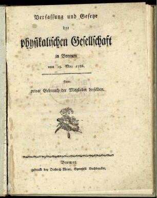 Verfassung und Gesetze der physikalischen Gesellschaft in Bremen vom 15. May 1786 : Zum privat Gebrauch der Mitglieder derselben