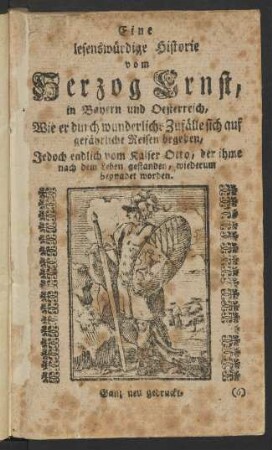 Eine lesenswürdige Historie vom Herzog Ernst, in Bayern und Oesterreich, Wie er durch wunderliche Zufälle sich auf gefährliche Reisen begeben, Jedoch endlich vom Kaiser Otto, der ihme nach dem Leben gestanden, wiederum begnadet worden