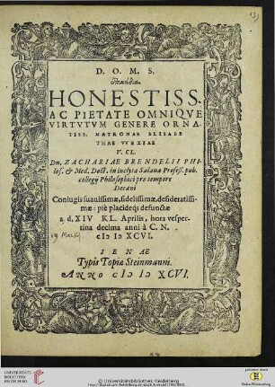 Epikeidia Honestiss. Ac Pietate Omniqve Virtvtvm Genere Ornatiss, Matronae Elisabethae VVexiae V. Cl. Dn. Zachariae Brendelii Philos. & Med. Doct. in inclyta Salana Profeß. pub. collegij Philosophici pro tempore Decani Coniugis suauissimae, fielissimae, desideratissimae : piè placideq[ue] defunctae a. d. XIV Kl. Aprilis, hora vespertina anni à C. N. MDXCVI.