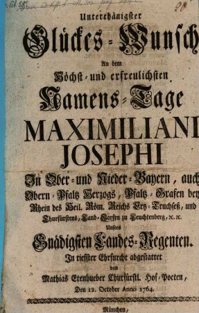 Unterthänigster Glückes-Wunsch An dem ... Namens-Tage Maximiliani Josephi In Ober- und Nieder-Bayern, auch Obern-Pfaltz Herzogs, ... Unsers Gnädigsten Landes-Regenten