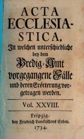 Acta ecclesiastica : in welchen unterschiedliche bey dem Predigt-Amt vorgegangene Fälle erörtert werden, 28. 1734
