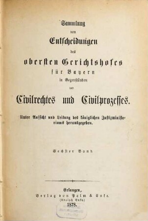 Sammlung von Entscheidungen des Obersten Gerichtshofes für Bayern in Gegenständen des Civilrechtes und Civilprozesses. 6. 1878