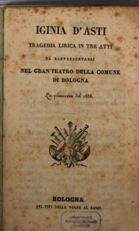 Iginia d'Asti : tragedia lirica in tre atti ; da rappresentarsi nel Gran Teatro della Comune di Bologna la primavera del 1838