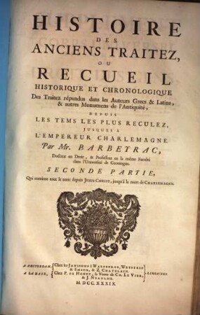Corps Universel Diplomatique Du Droit Des Gens : Contenant Un Recueil Des Traitez D'Alliance, De Paix, De Trêve, ... qui ont été faits en Europe, depuis le Regne de l'Empereur Charlemagne jusques à présent ..., [11,2]. Histoire des anciens traitez ... ; Pt. 2 [Supplement ; T. 3,2]