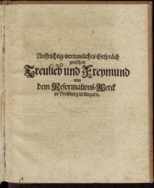 Auffrichtig-vertrauliches Gespräch zwischen Treulieb und Freymund von dem Reformations-Werck zu Preßburg in Ungarn