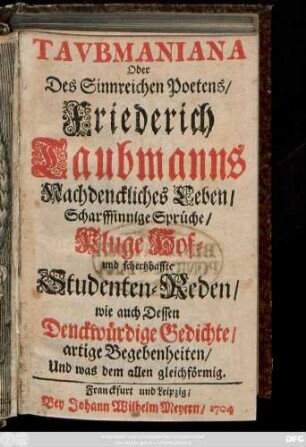 Tavbmaniana, Oder Des Sinnreichen Poetens/ Friederich Taubmanns Nachdenckliches Leben/ Scharffsinnige Sprüche/ Kluge Hof- und schertzhaffte Studenten-Reden/ wie auch Dessen Denckwürdige Gedichte/ artige Begebenheiten/ Und was dem allen gleichförmig