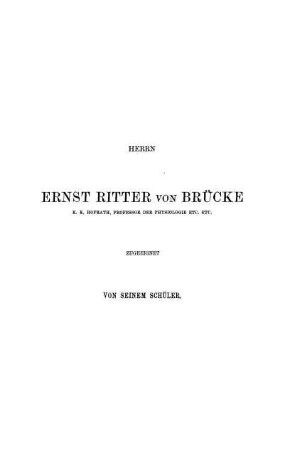 Herrn Ernst Ritter von Brücke K. K. Hofrath, Professor der Physiologie etc. etc. zugeeignet von seinem Schüler.