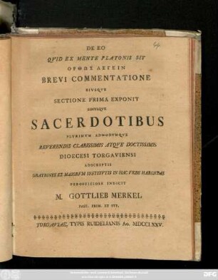 De Eo Qvid Ex Mente Platonis Sit Orthōs Legein Brevi Commentatione Eivsqve Sectione Prima Exponit Simvlqve Sacerdotibvs Plvrimvm Admodvmqve ... Diocesi Torgaviensi Adscripsit Orationes Ex Maiorvm Institvtis In Hac Vrbe Habendas Perofficiose Indicit M. Gottlieb Merkel Past. Prim. Et Svp.