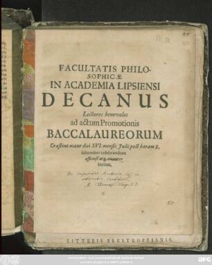 Facultatis Philosophicae In Academia Lipsiensi Decanus Lectores benevolos ad actum Promotionis Baccalaureorum Crastino mane diei XVI. mensis Iulii post horam 8. solenniter celebrandum officiose atq[ue] amanter invitat
