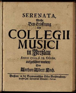 Serenata, Welche Bey Eröffnung Des Collegii Musici in Breßlau Anno 1720. d. 18. Octobr. aufgeführet worden
