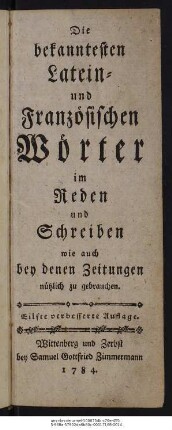 Die bekanntesten Latein- und Französischen Wörter im Reden und Schreiben wie auch bey denen Zeitungen nützlich zu gebrauchen.