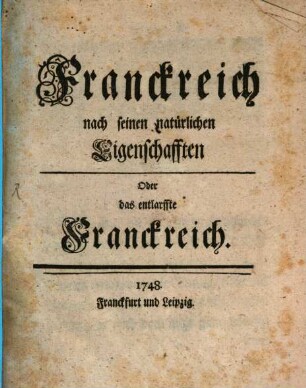 Franckreich nach seinen natürlichen Eigenschafften Oder das entlarffte Franckreich