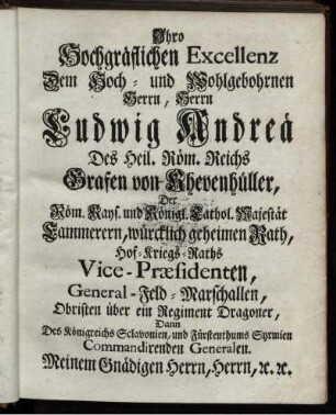 Ihro Hochgräflichen Excellenz Dem Hoch- und Wohlgebohrnen Herrn, Herrn Ludwig Andreä Des Heil. Röm. Reichs Grafen von Khevenhüller ...