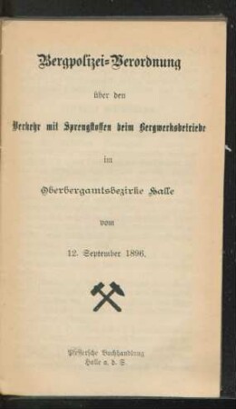 Bergpolizei-Verordnung über den Verkehr mit Sprengstoffen beim Bergwerksbetriebe im Oberbergamtsbezirke Halle vom 12. September 1896