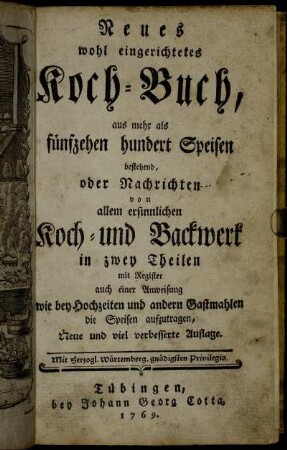 Neues wohl eingerichtetes Koch-Buch : aus mehr als fünfzehen hundert Speisen bestehend, oder Nachrichten von allem ersinnlichen Koch- und Backwerk : in zwey Theilen mit Register auch einer Anweisung wie bey Hochzeiten und andern Gastmahlen die Speisen aufzutragen